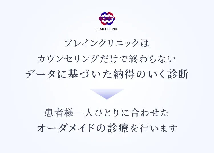 ブレインクリニックは
カウンセリングだけで終わらないデータに基づいた納得のいく診断で患者様一人ひとりに合わせた
オーダメイドの診療を行います