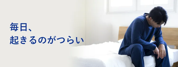 毎日、起きるのがつらい