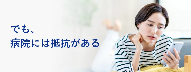 でも、病院には抵抗がある