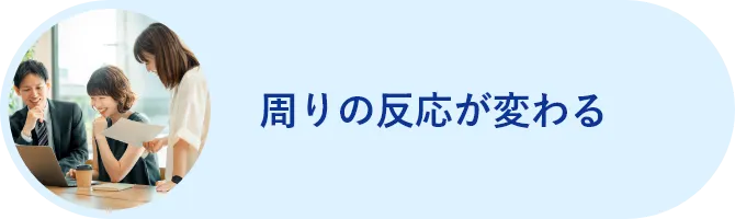 周りの反応が変わる