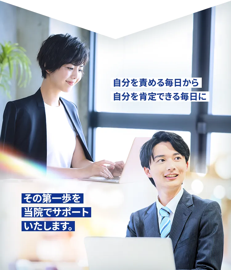 自分を責める毎日から自分を肯定できる毎日に その第一歩を当院でサポートいたします。