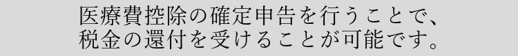 医療費控除の確定申告を行うことで、税金の還付を受けることが可能です