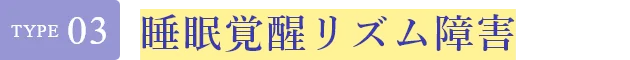 Type03 睡眠覚醒リズム障害