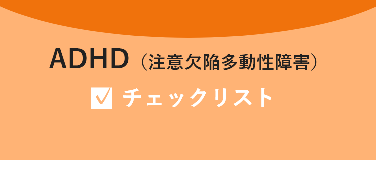 ADHD（注意欠陥多動性障害）チェックリスト