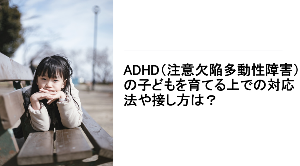 ADHD(注意欠陥多動性障害)の子どもを育てる上での対応法や接し方は?【医師が分かりやすく解説】