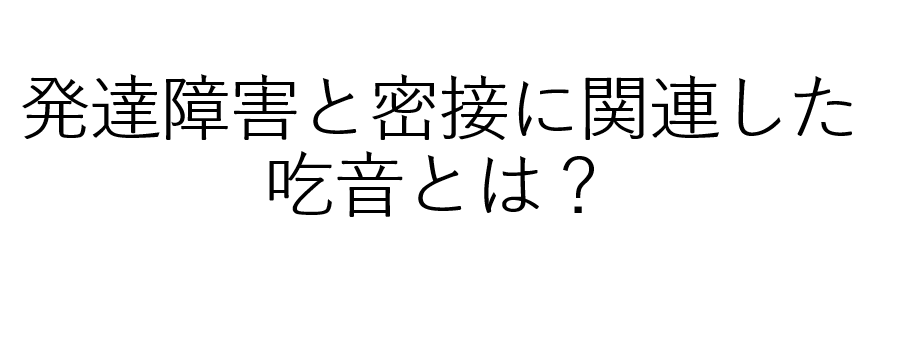 吃音の症状、原因、治療法や、発達障害との関連性について医師が解説