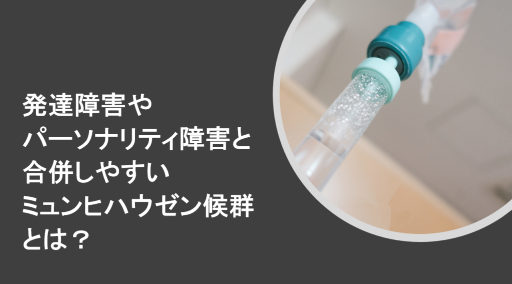 ミュンヒハウゼン症候群とは?発達障害やパーソナリティ障害と合併しやすい?【医師が分かりやすく解説】