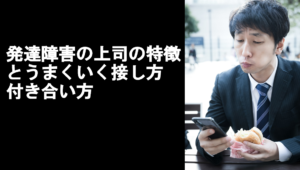 発達障害の上司の特徴とうまくいく接し方、付き合い方