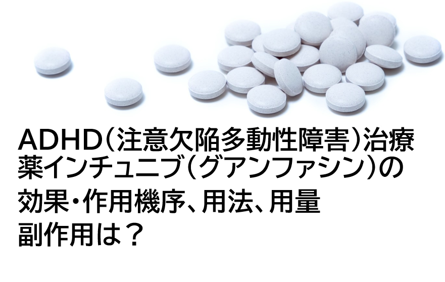 ADHD（注意欠陥多動性障害）治療薬インチュニブ(グアンファシン)の効果・作用機序、用法、用量や副作用は？